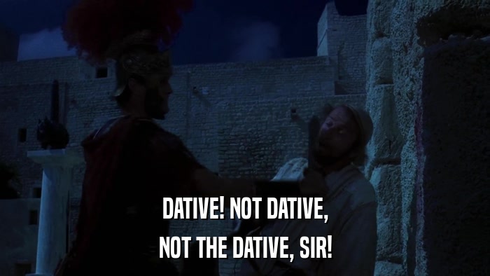 DATIVE! NOT DATIVE, NOT THE DATIVE, SIR! 