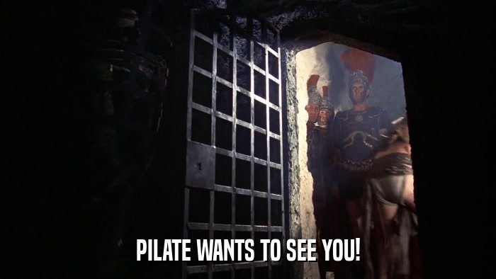 PILATE WANTS TO SEE YOU!  