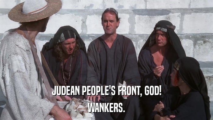 JUDEAN PEOPLE'S FRONT, GOD! WANKERS. 