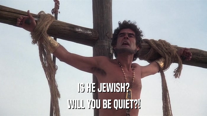 IS HE JEWISH? WILL YOU BE QUIET?! 