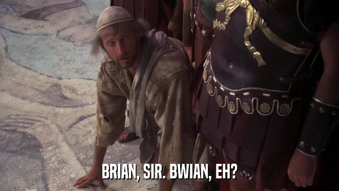 BRIAN, SIR. BWIAN, EH?  