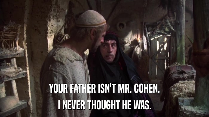 YOUR FATHER ISN'T MR. COHEN. I NEVER THOUGHT HE WAS. 