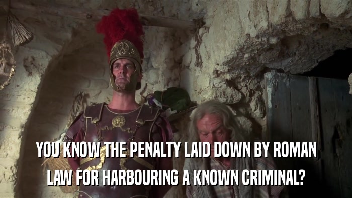 YOU KNOW THE PENALTY LAID DOWN BY ROMAN LAW FOR HARBOURING A KNOWN CRIMINAL? 