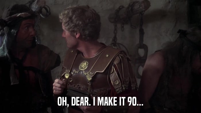 OH, DEAR. I MAKE IT 90...  