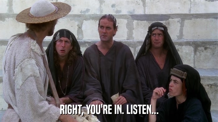RIGHT, YOU'RE IN. LISTEN...  