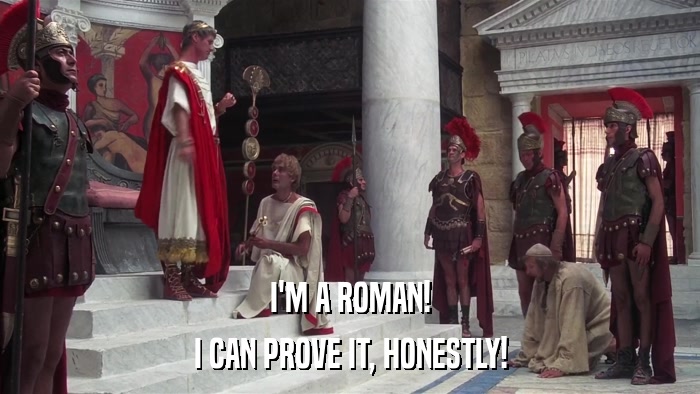 I'M A ROMAN! I CAN PROVE IT, HONESTLY! 