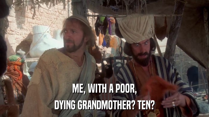 ME, WITH A POOR, DYING GRANDMOTHER? TEN? 