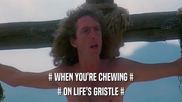 # WHEN YOU'RE CHEWING # # ON LIFE'S GRISTLE # 