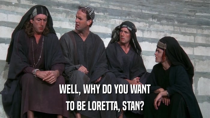 WELL, WHY DO YOU WANT TO BE LORETTA, STAN? 