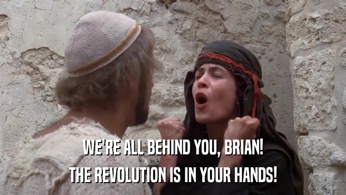 WE'RE ALL BEHIND YOU, BRIAN! THE REVOLUTION IS IN YOUR HANDS! 