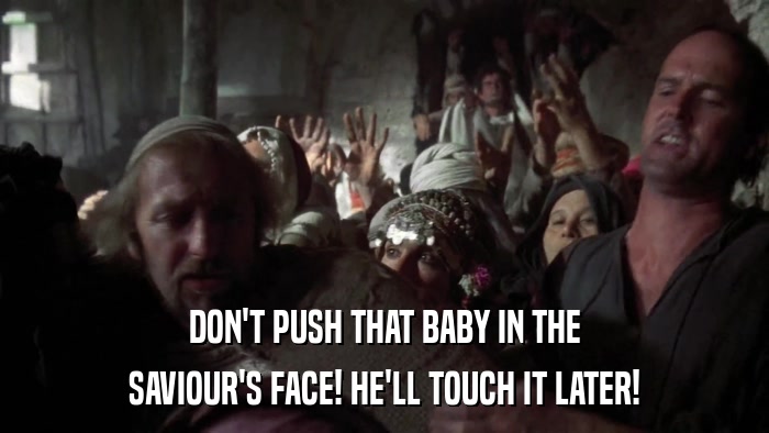 DON'T PUSH THAT BABY IN THE SAVIOUR'S FACE! HE'LL TOUCH IT LATER! 