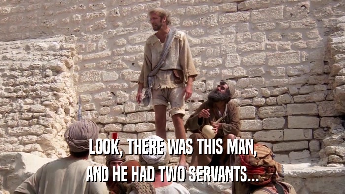 LOOK, THERE WAS THIS MAN, AND HE HAD TWO SERVANTS... 