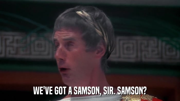 WE'VE GOT A SAMSON, SIR. SAMSON?  