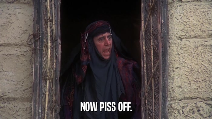 NOW PISS OFF.  