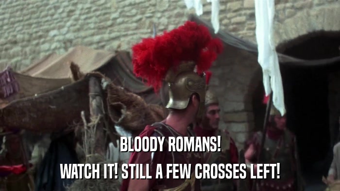 BLOODY ROMANS! WATCH IT! STILL A FEW CROSSES LEFT! 
