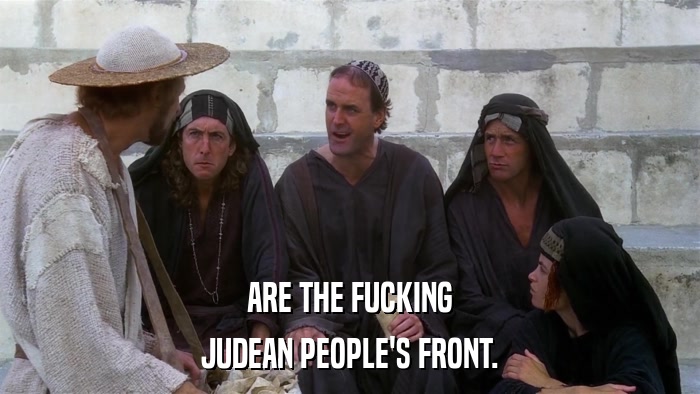 ARE THE FUCKING JUDEAN PEOPLE'S FRONT. 