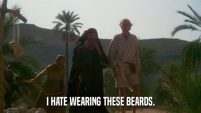 I HATE WEARING THESE BEARDS.  