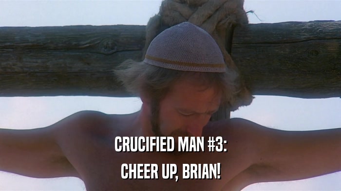 CRUCIFIED MAN #3: CHEER UP, BRIAN! 