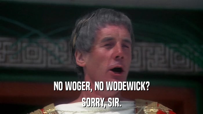 NO WOGER, NO WODEWICK? SORRY, SIR. 