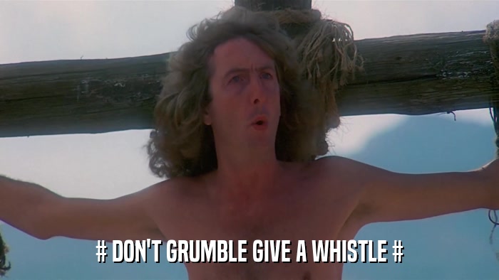 # DON'T GRUMBLE GIVE A WHISTLE #  