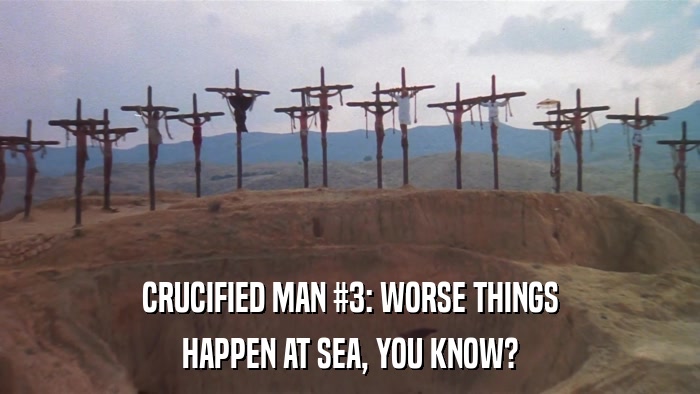 CRUCIFIED MAN #3: WORSE THINGS HAPPEN AT SEA, YOU KNOW? 