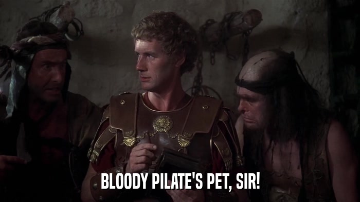 BLOODY PILATE'S PET, SIR!  