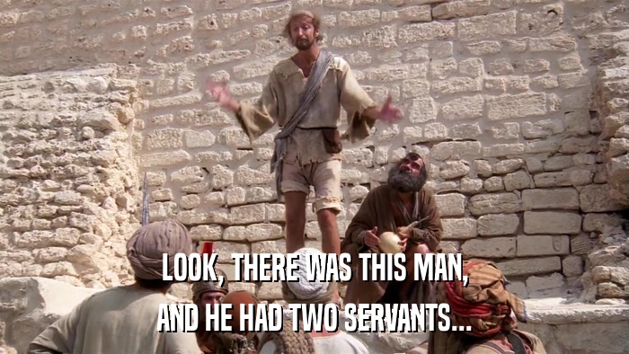 LOOK, THERE WAS THIS MAN, AND HE HAD TWO SERVANTS... 
