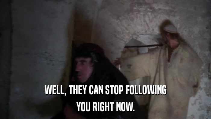 WELL, THEY CAN STOP FOLLOWING YOU RIGHT NOW. 