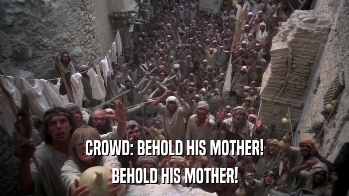 CROWD: BEHOLD HIS MOTHER! BEHOLD HIS MOTHER! 