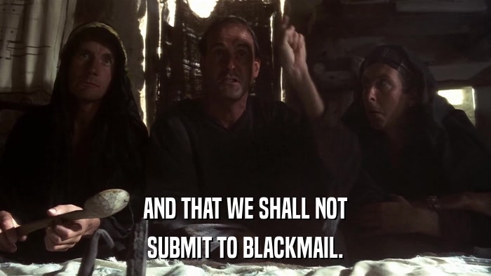 AND THAT WE SHALL NOT SUBMIT TO BLACKMAIL. 