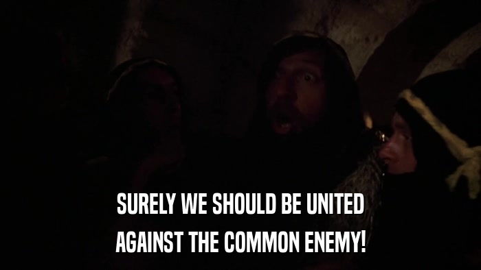 SURELY WE SHOULD BE UNITED AGAINST THE COMMON ENEMY! 