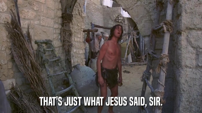 THAT'S JUST WHAT JESUS SAID, SIR.  