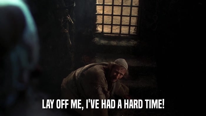 LAY OFF ME, I'VE HAD A HARD TIME!  