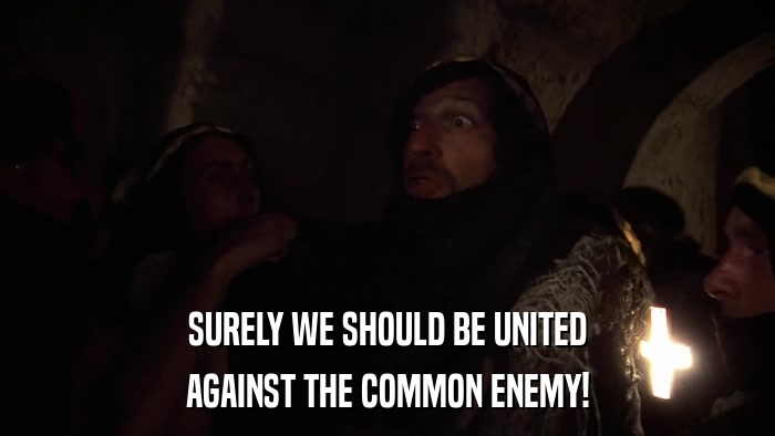 SURELY WE SHOULD BE UNITED AGAINST THE COMMON ENEMY! 