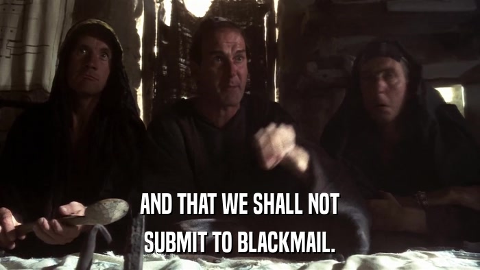 AND THAT WE SHALL NOT SUBMIT TO BLACKMAIL. 