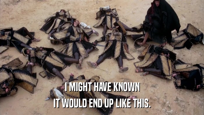I MIGHT HAVE KNOWN IT WOULD END UP LIKE THIS. 