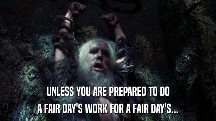 UNLESS YOU ARE PREPARED TO DO A FAIR DAY'S WORK FOR A FAIR DAY'S... 