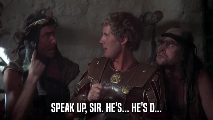 SPEAK UP, SIR. HE'S... HE'S D...  