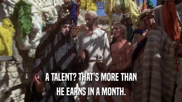 A TALENT? THAT'S MORE THAN HE EARNS IN A MONTH. 