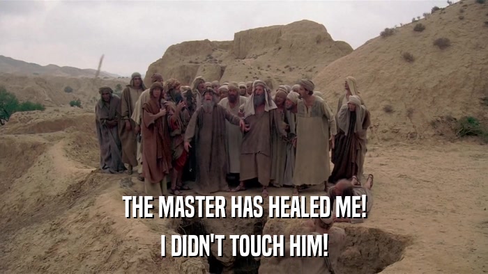 THE MASTER HAS HEALED ME! I DIDN'T TOUCH HIM! 