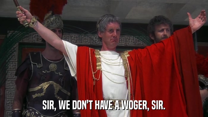 SIR, WE DON'T HAVE A WOGER, SIR.  
