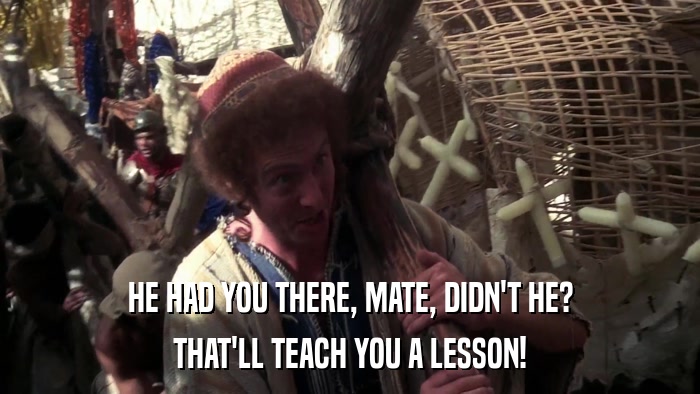 HE HAD YOU THERE, MATE, DIDN'T HE? THAT'LL TEACH YOU A LESSON! 