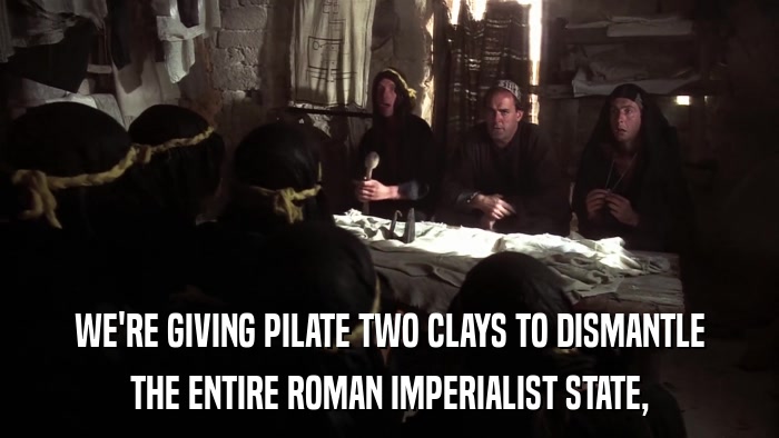 WE'RE GIVING PILATE TWO CLAYS TO DISMANTLE THE ENTIRE ROMAN IMPERIALIST STATE, 
