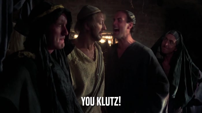 YOU KLUTZ!  
