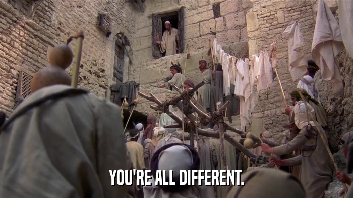 YOU'RE ALL DIFFERENT.  