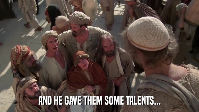 AND HE GAVE THEM SOME TALENTS...  
