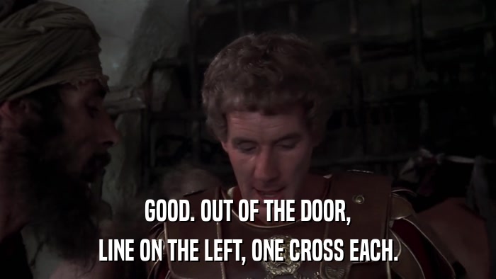 GOOD. OUT OF THE DOOR, LINE ON THE LEFT, ONE CROSS EACH. 