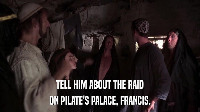TELL HIM ABOUT THE RAID ON PILATE'S PALACE, FRANCIS. 