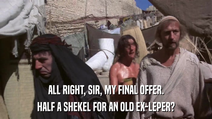 ALL RIGHT, SIR, MY FINAL OFFER. HALF A SHEKEL FOR AN OLD EX-LEPER? 