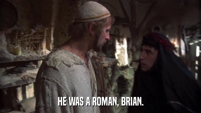HE WAS A ROMAN, BRIAN.  